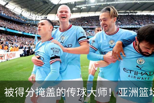 被得分掩盖的传球大师！亚洲篮坛30年，都出不了姚明这样会的中锋
